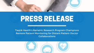 Taqtik Health’s Bariatric Research Program Champions Remote Patient Monitoring for Distant Patient-Doctor Collaborations
